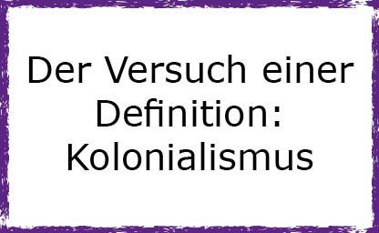 Der Versuch einer Definition - Kolonialismus