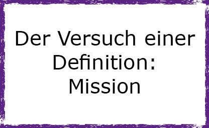 Der Versuch einer Definition - Mission