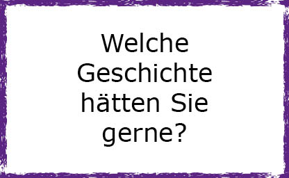 Welche Geschichte hätten Sie gerne?