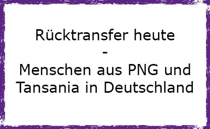 Heute: Menschen aus Tansania und PNG in Deutschland