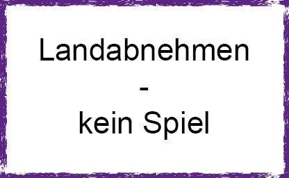 landabnehmen - kein Spiel