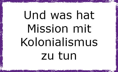 Und was hat Mission mit Kolonialismus zu tun?