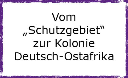 Vom „Schutzgebiet“ zur Kolonie Deutsch-Ostafrika