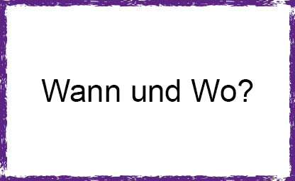 Wann und Wo?